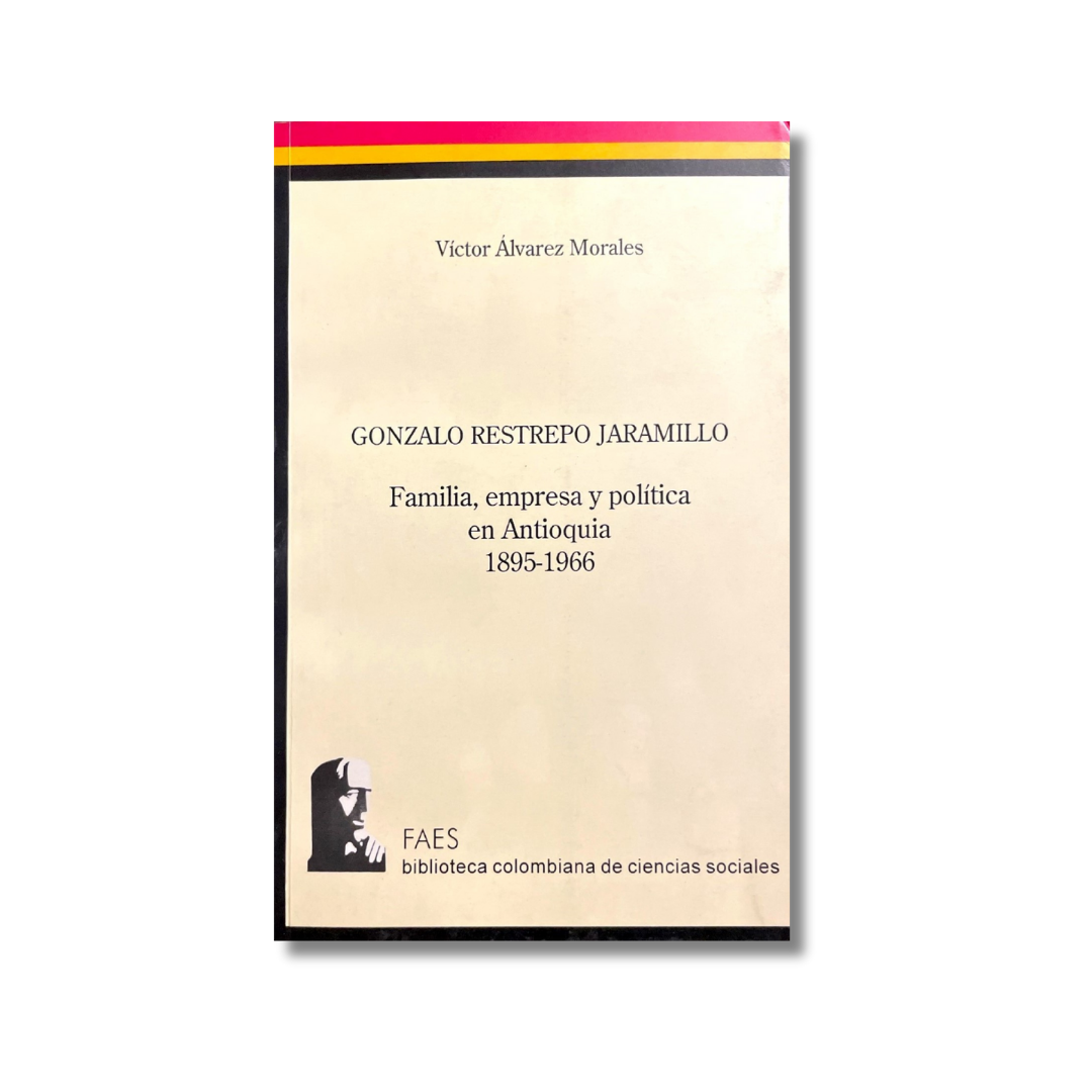 Gonzalo Restrepo Jaramillo Familia, empresa y política en Antioquia 1895-1966